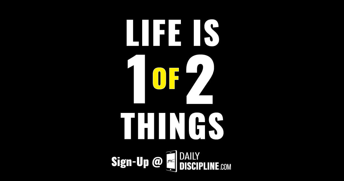Life is 1 of 2 things.