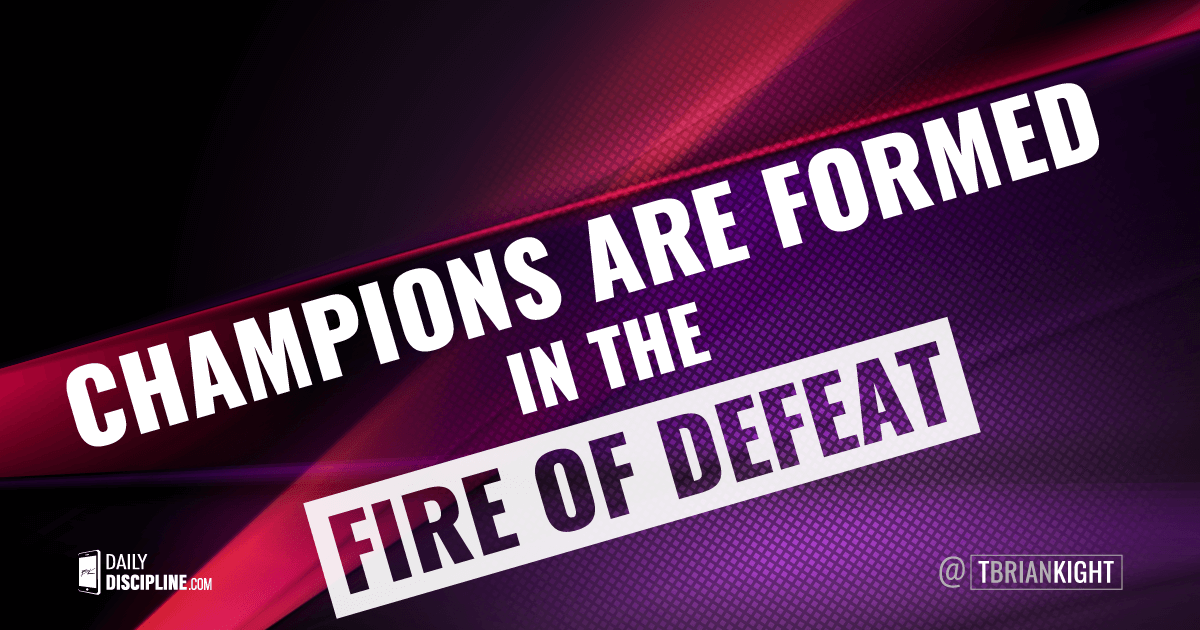 Champions are formed in the fire of defeat. 