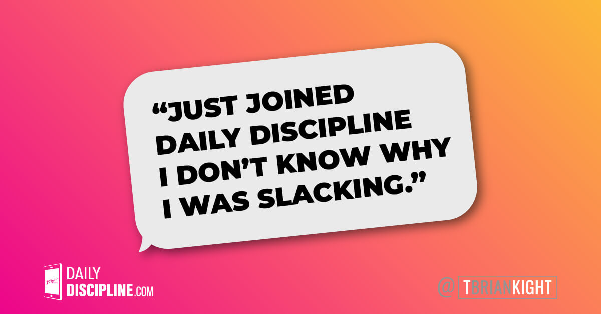 Just joined Daily Discipline I don't know why I was slacking