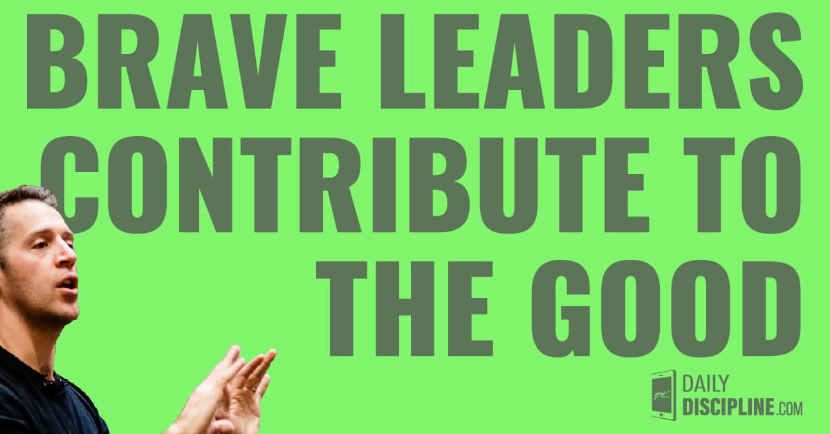 Brave leaders contribute to the good.