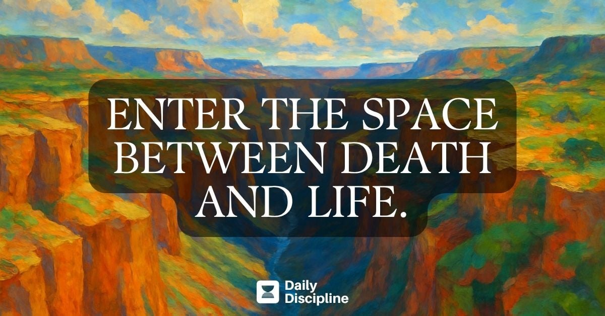 Enter the space between death and life.