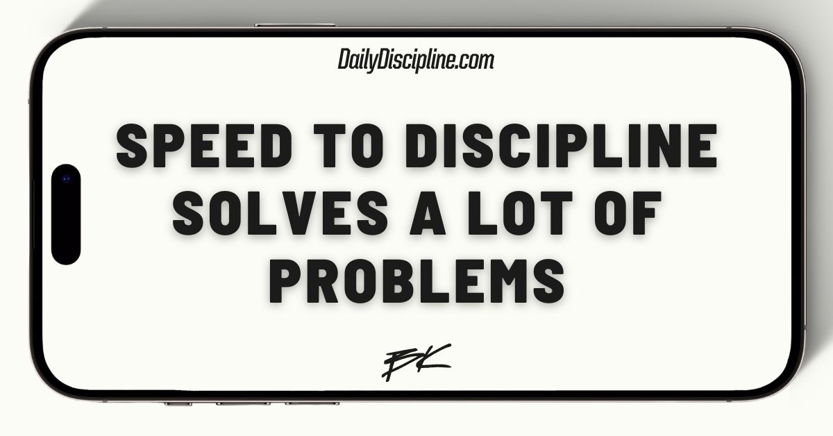 Speed to discipline solves a lot of problems