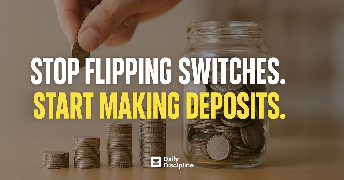 Stop flipping switches. Start making deposits.