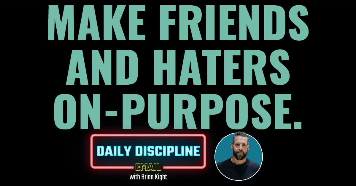 Make friends and haters on-purpose.