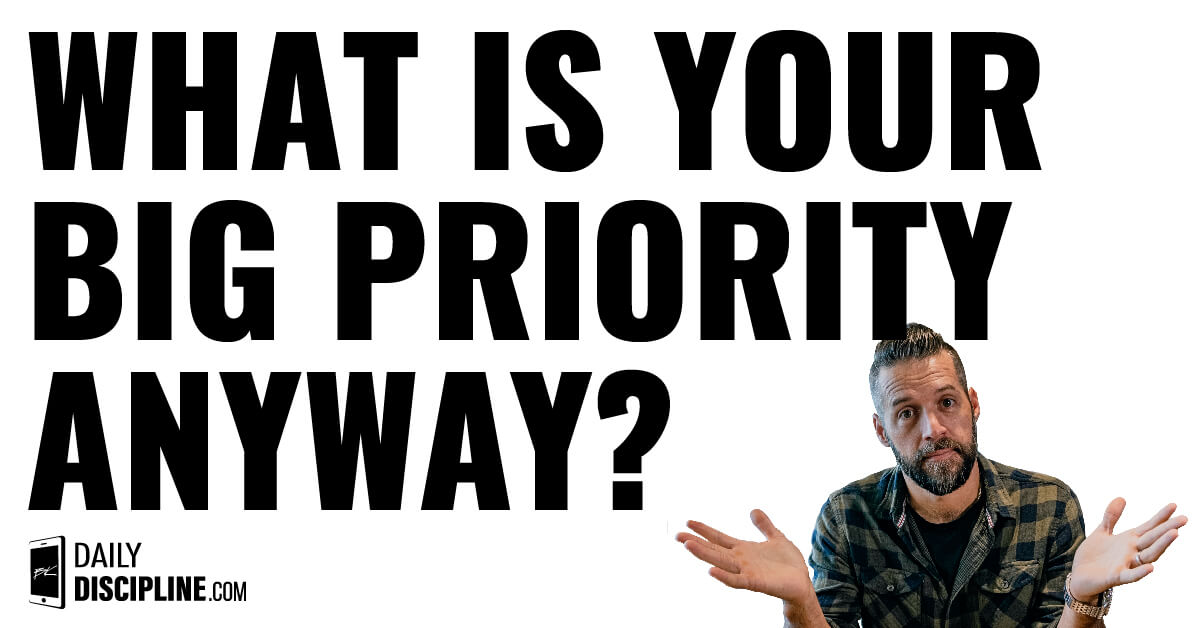 What is your BIG priority anyway?