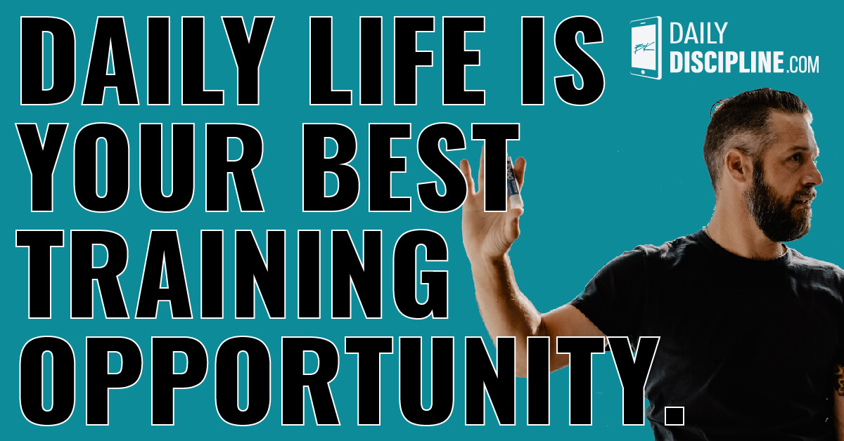 Daily life is your best training opportunity.