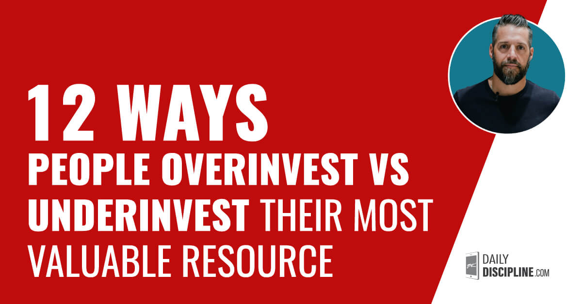 12 Ways People Overinvest vs Underinvest Their Most Valuable Resource