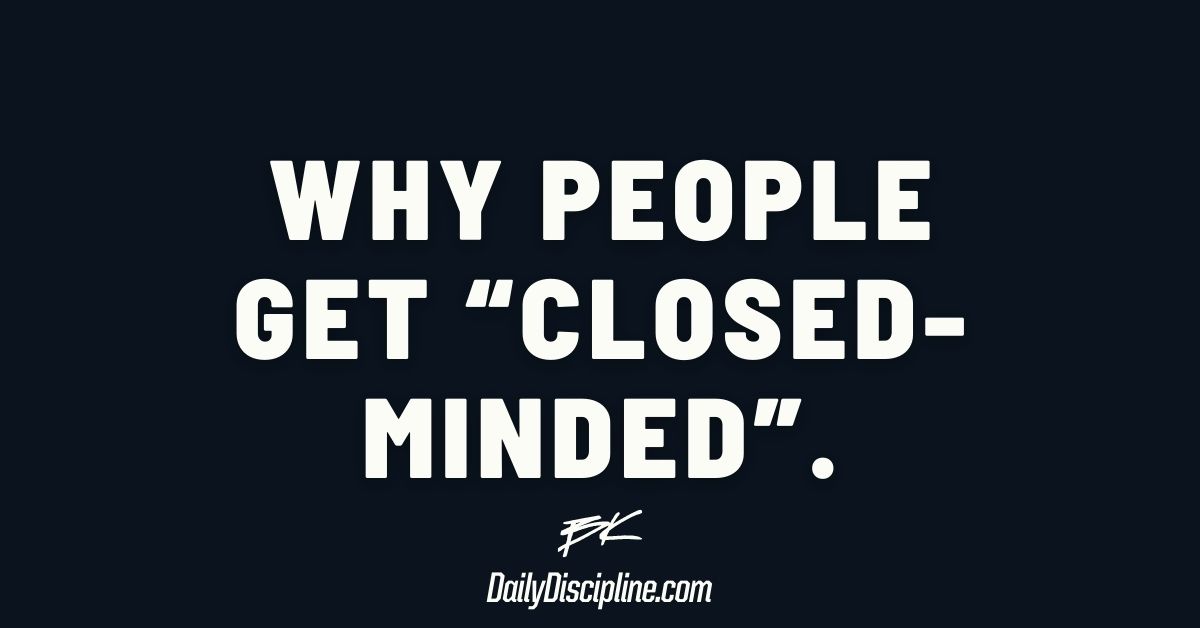 Why people get “closed-minded”.