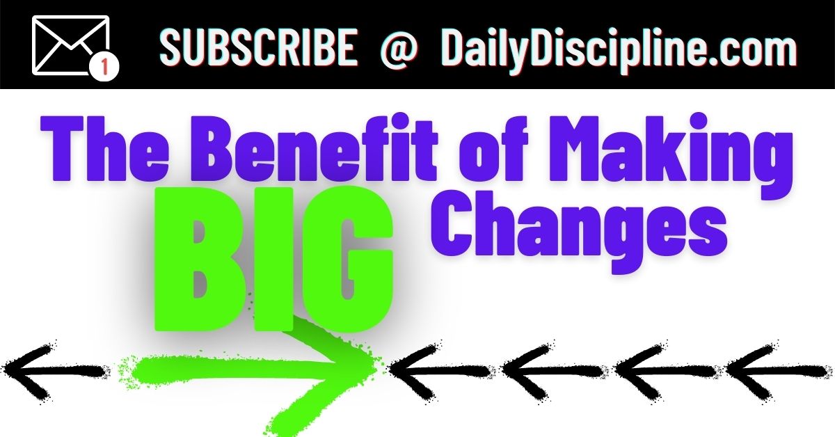 The Benefit of Making BIG Changes