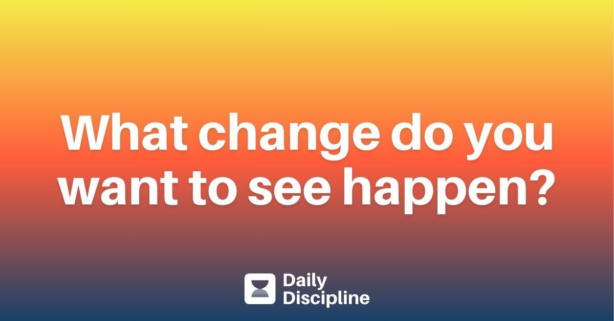 What change do you want to see happen?