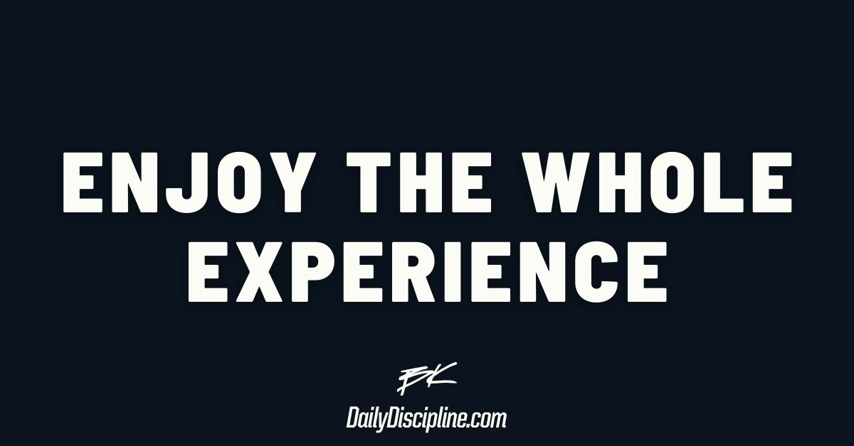 Enjoy The Whole Experience