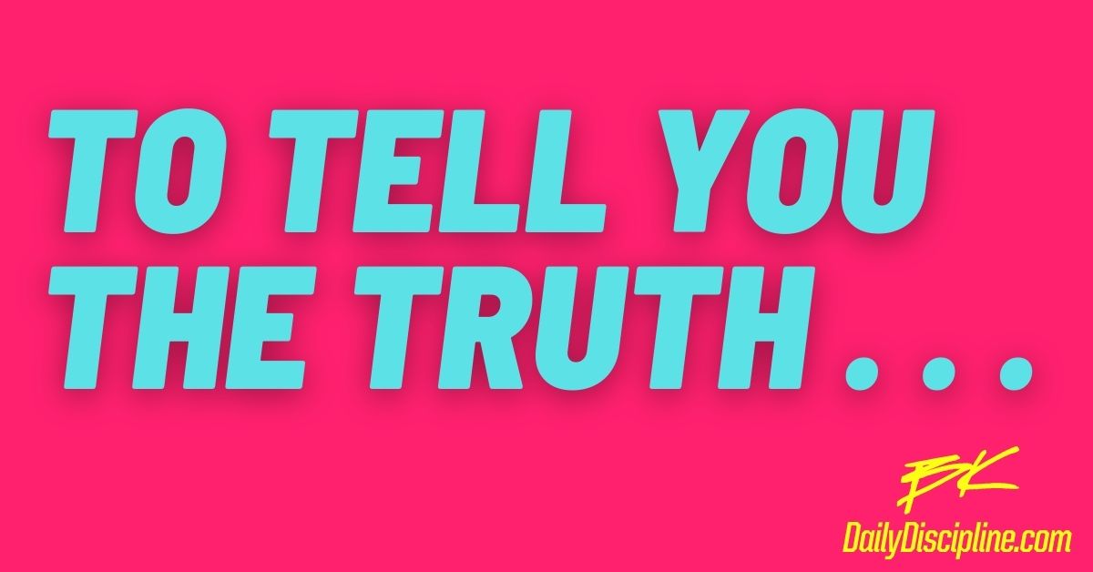 To Tell You The Truth . . .