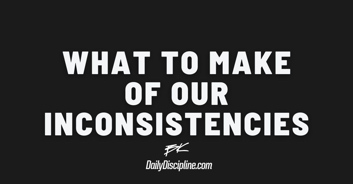 What To Make Of Our Inconsistencies