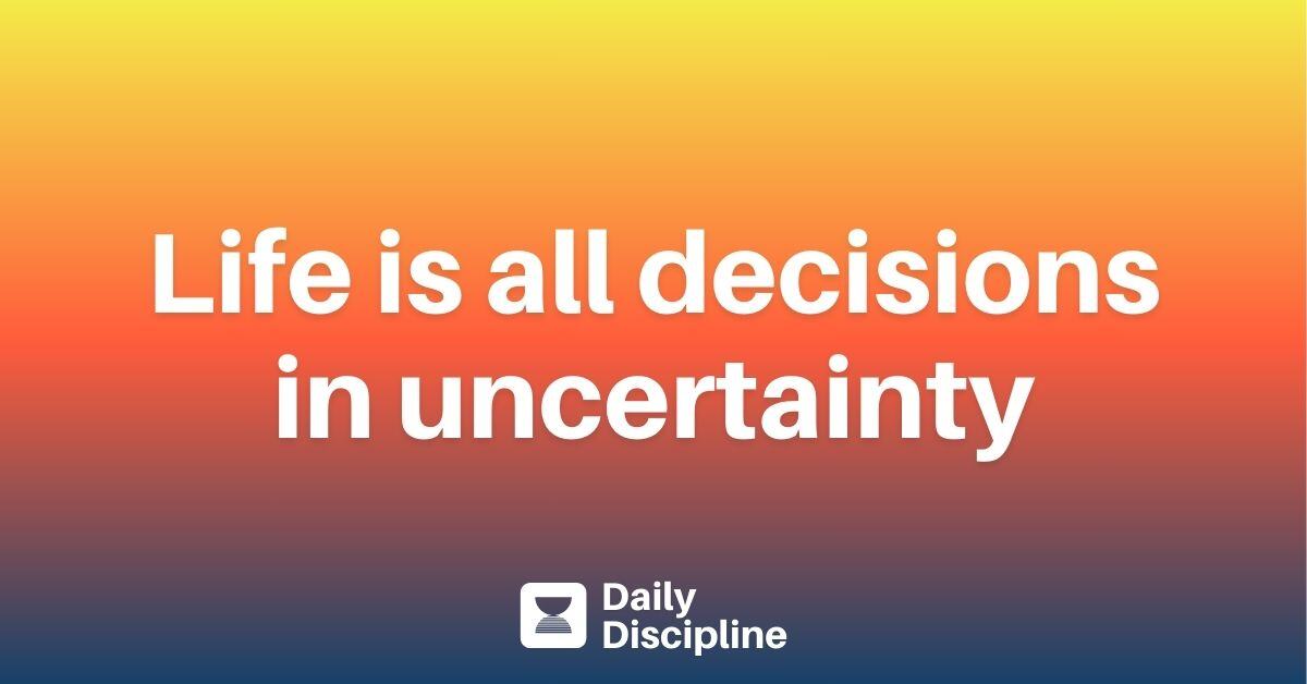 Life is all decisions in uncertainty