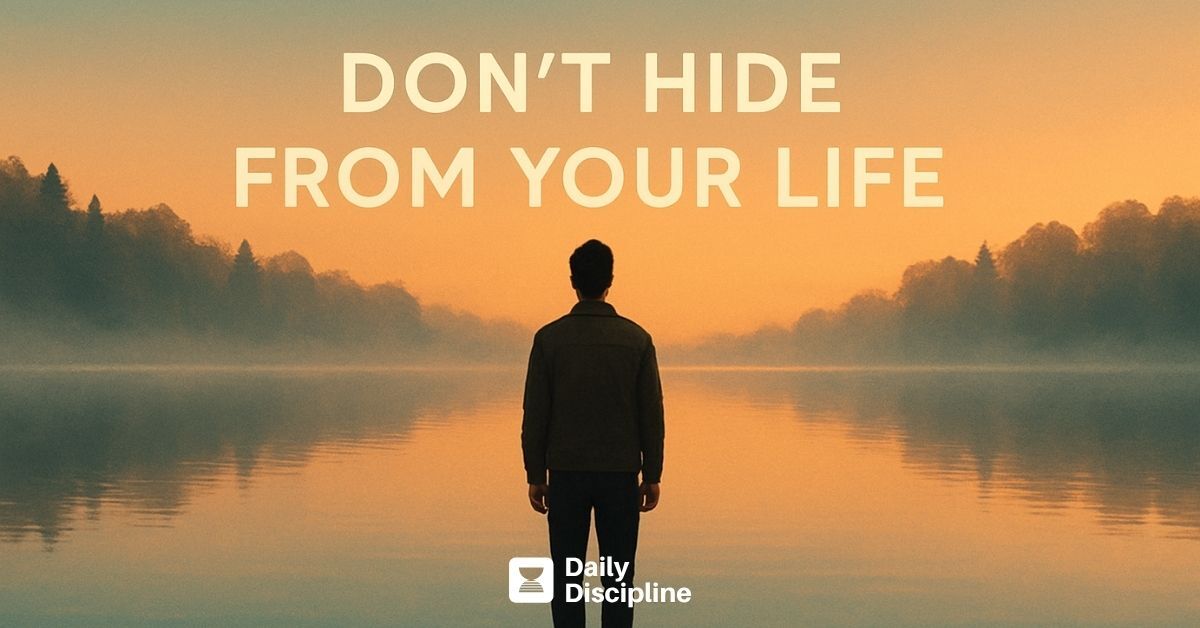 Don’t hide from your life