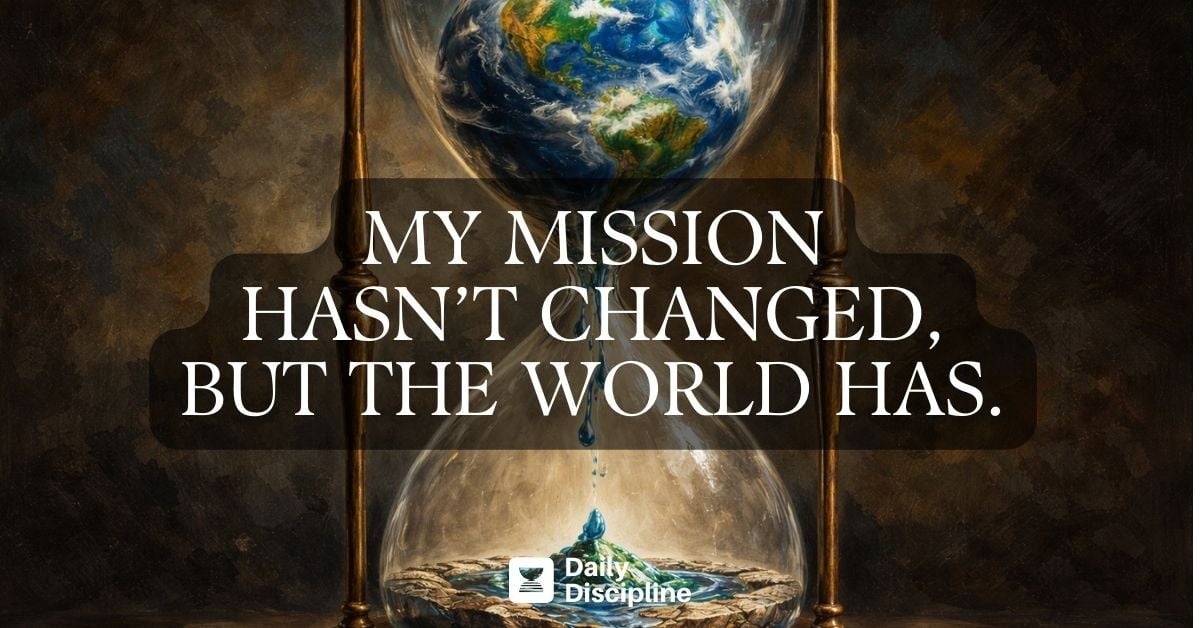 My mission hasn’t changed, but the world has.