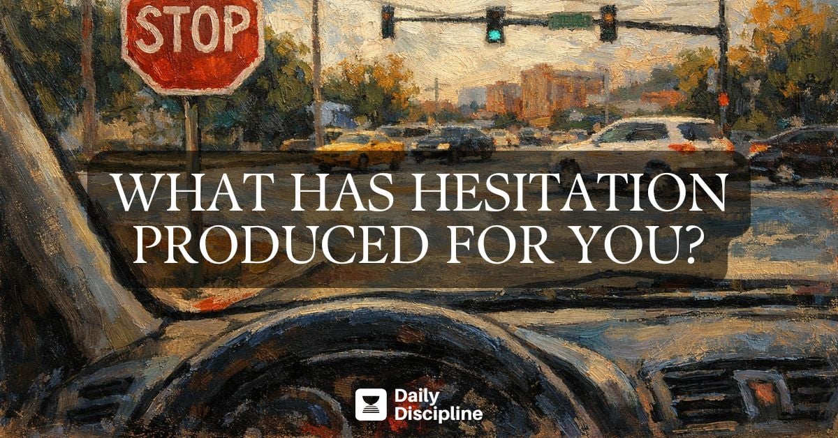 What has hesitation produced for you?