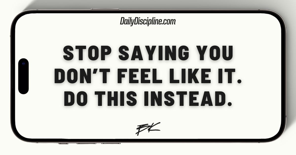 Stop saying you don’t feel like it. Do this instead.