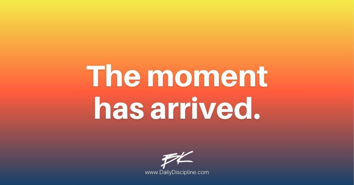 The moment has arrived.