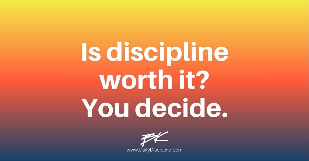Is discipline worth it? You decide.