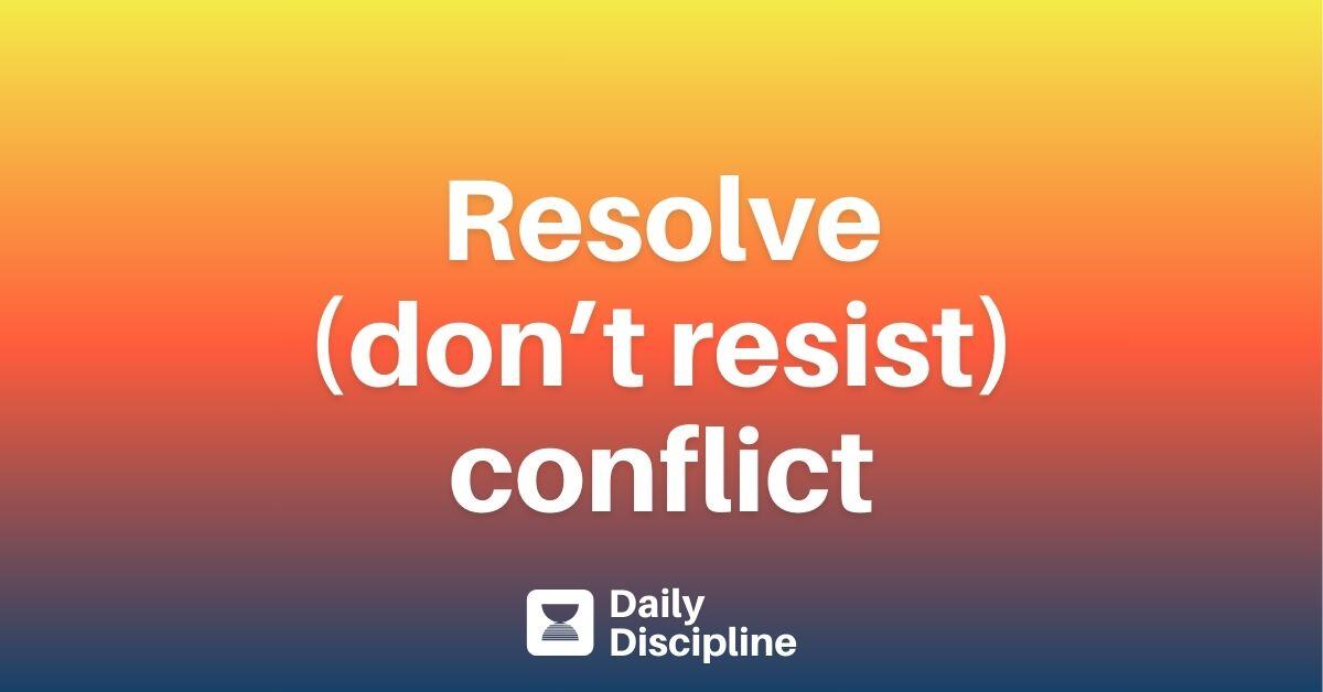 Resolve (don’t resist) conflict