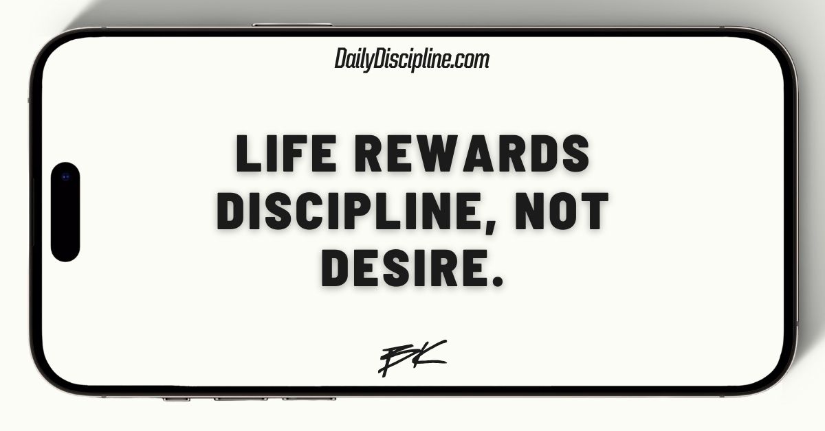 Life rewards discipline, not desire.