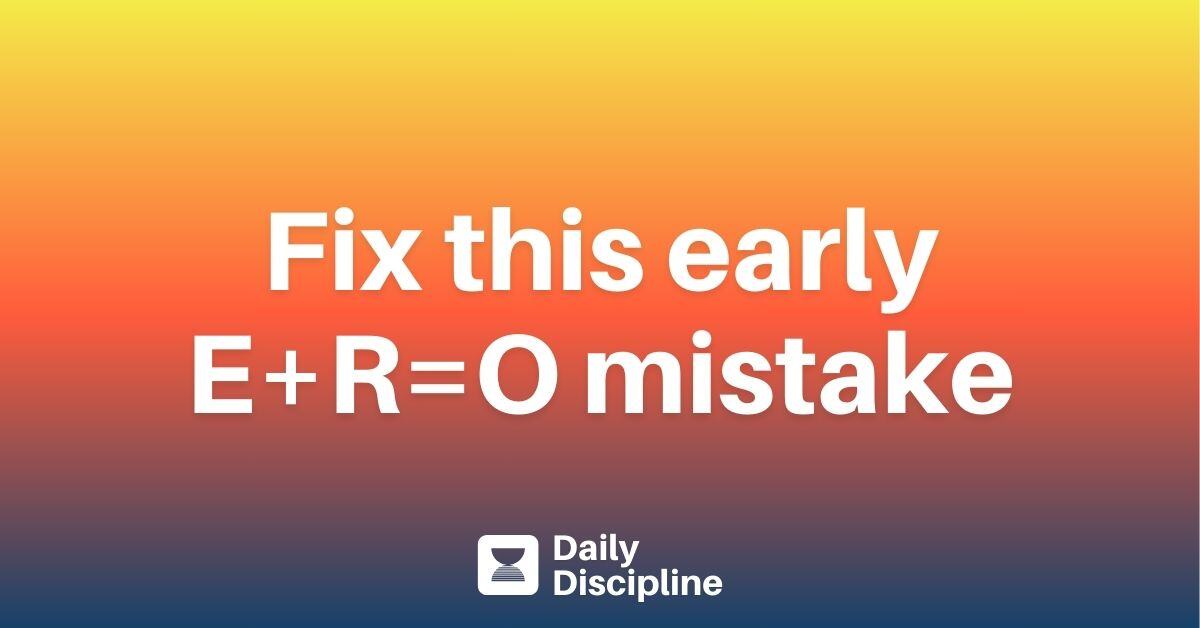 Fix this early E+R=O mistake