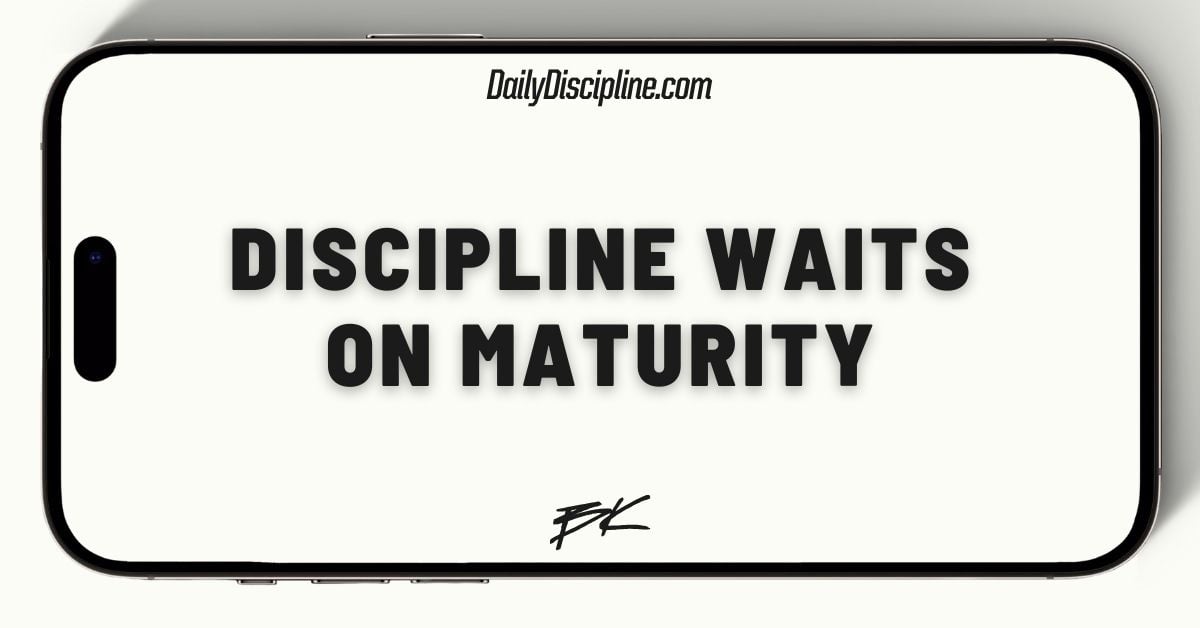 Discipline waits on maturity