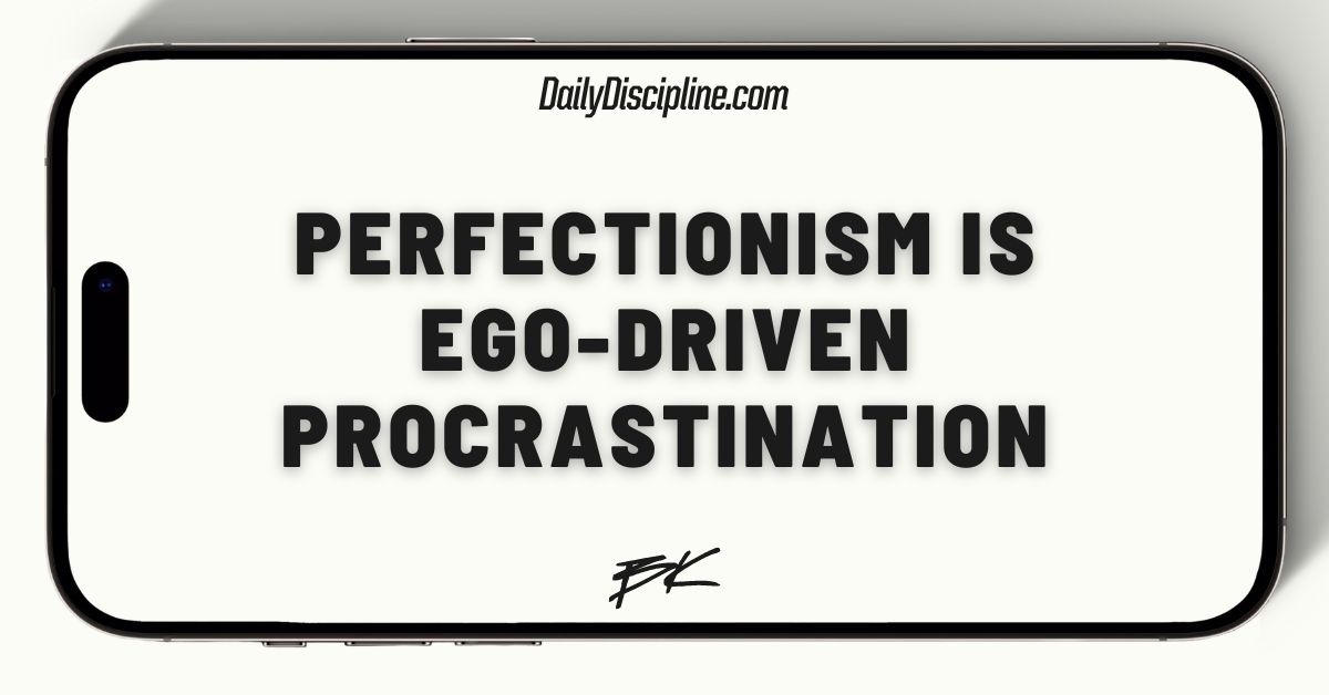 Perfectionism is ego-driven procrastination