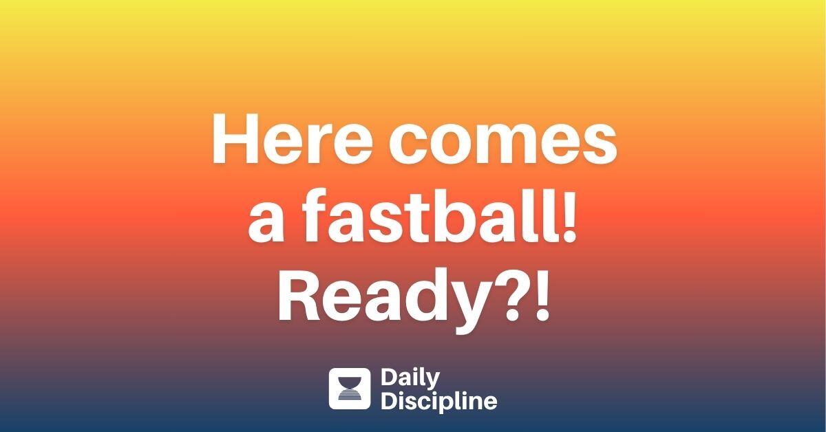 Here comes a fastball! Ready?!