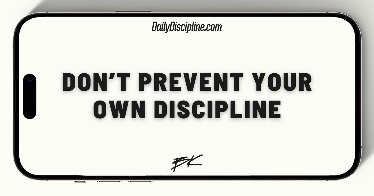 Don’t prevent your own discipline