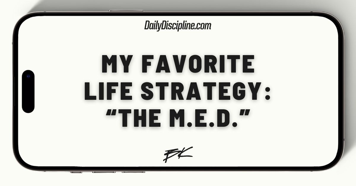 My favorite life strategy: “The M.E.D.”