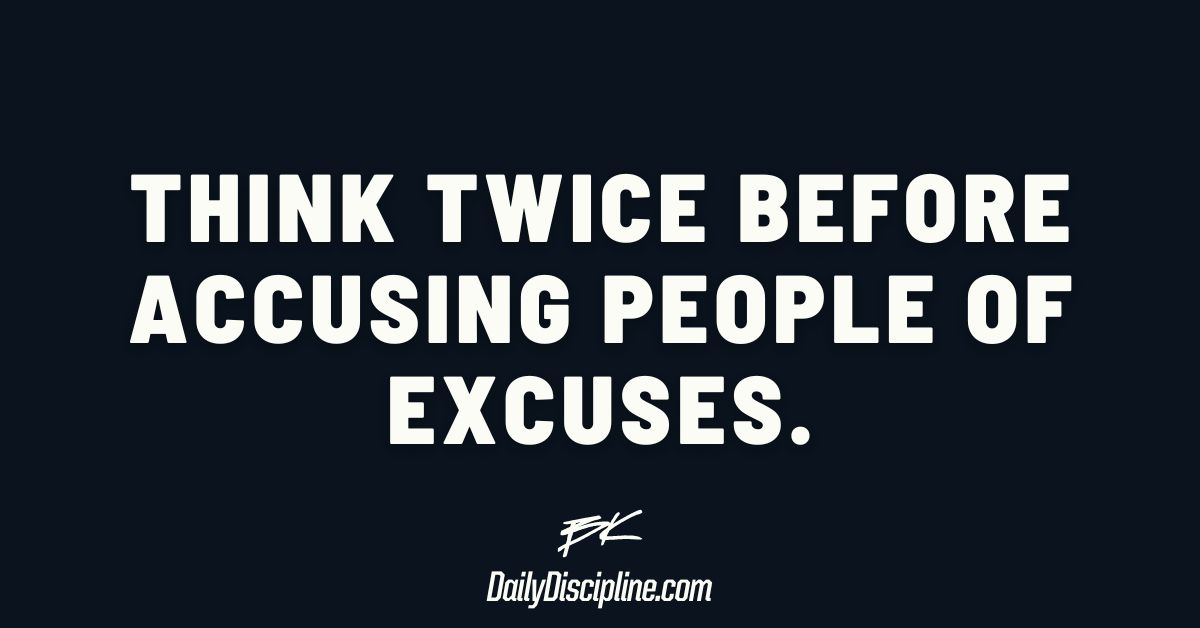 Think twice before accusing people of excuses.