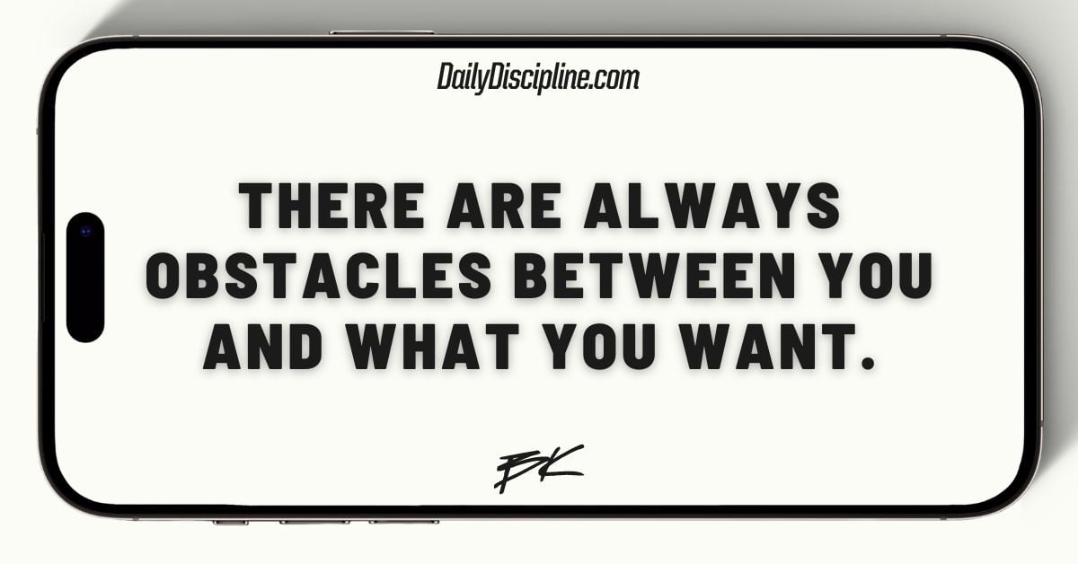 There are always obstacles between you and what you want.