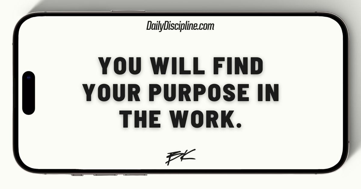 You will find your purpose in the work.