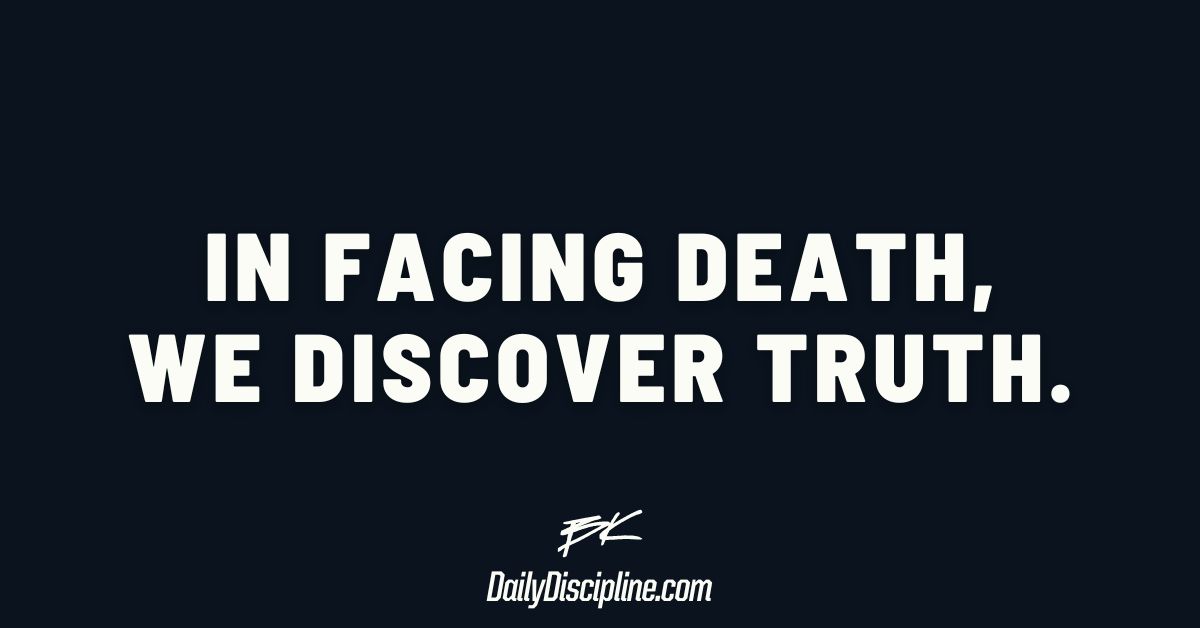 In facing death, we discover truth.