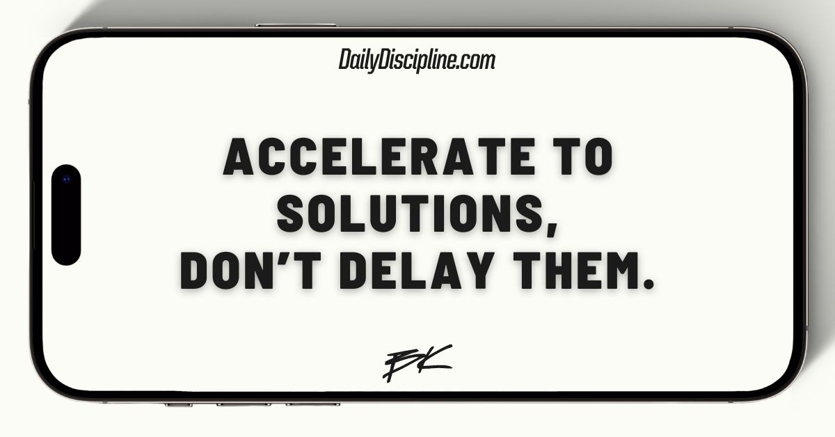 Accelerate to solutions, don’t delay them.