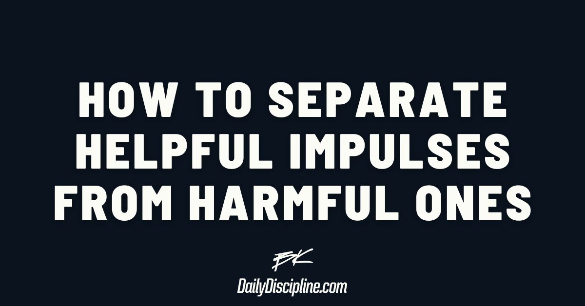 How to separate helpful impulses from harmful ones