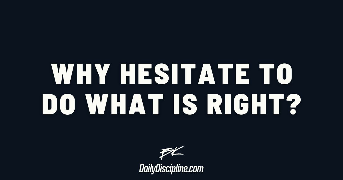 Why hesitate to do what is right?