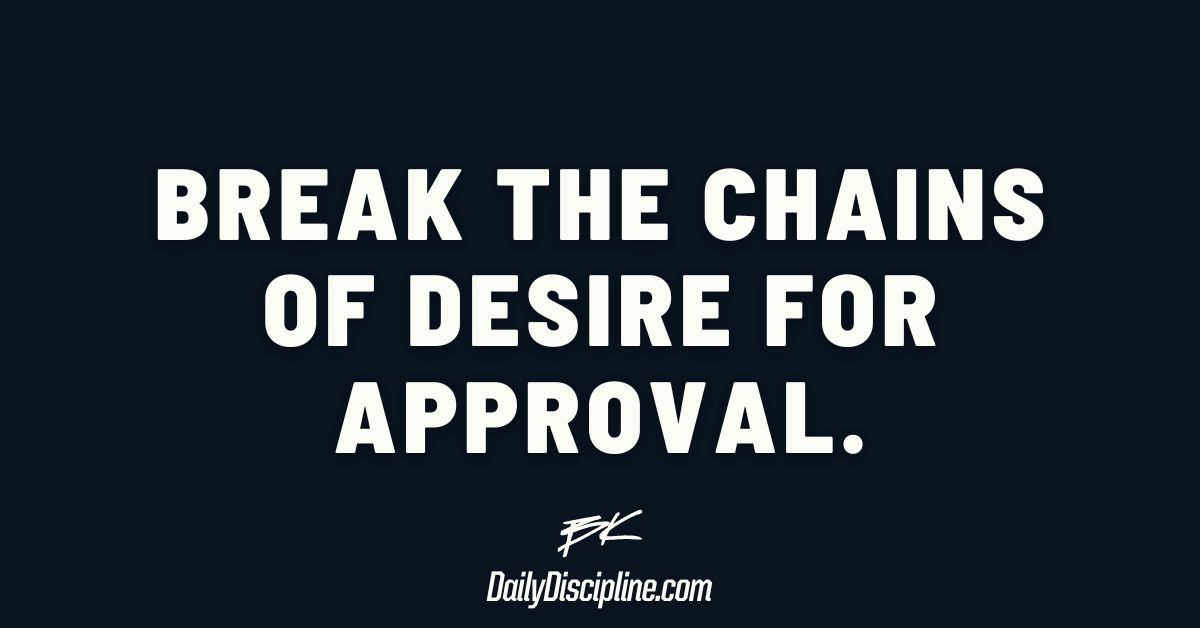 Break the chains of desire for approval.