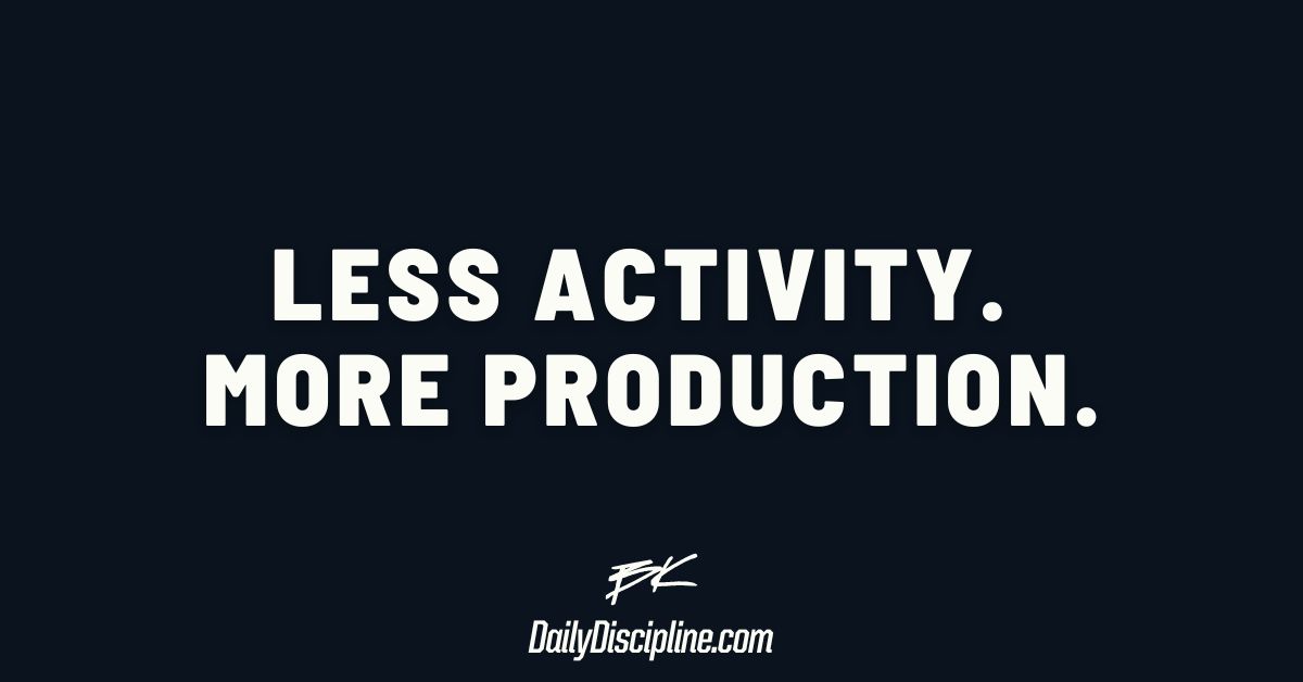 Less activity. More production.