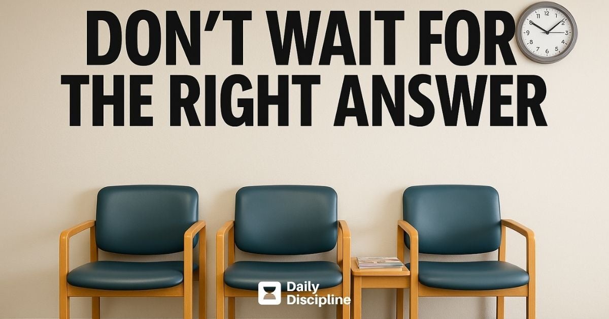 Don’t wait for the right answer