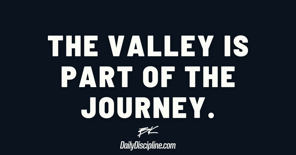 The valley is part of the journey.