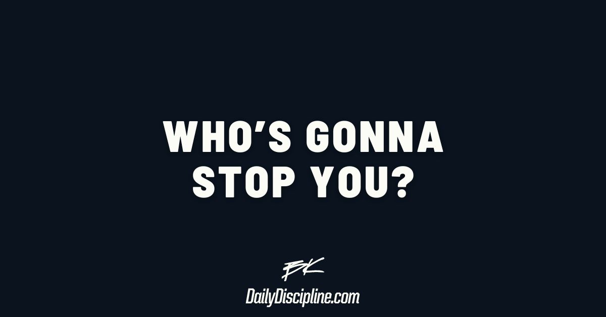 Who’s gonna stop you?