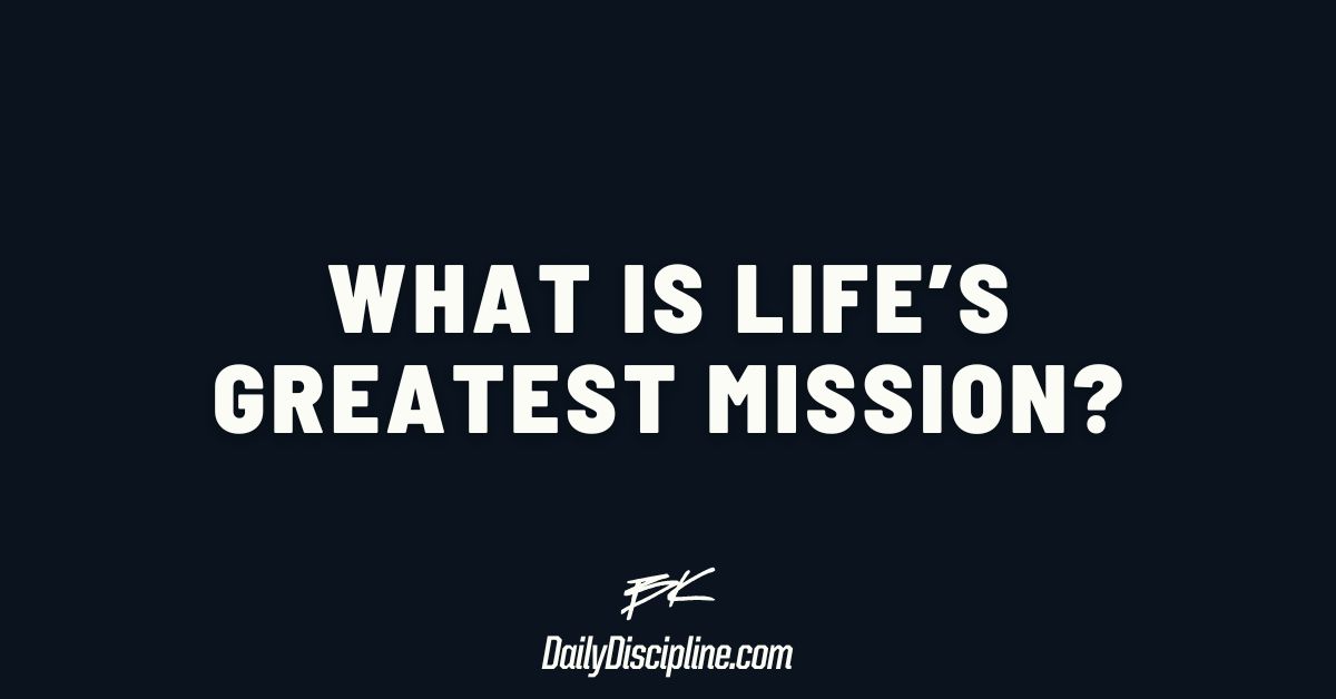 What is life’s greatest mission?