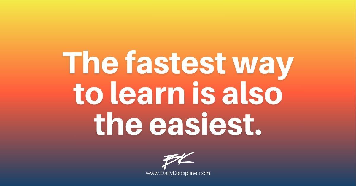 The fastest way to learn is also the easiest