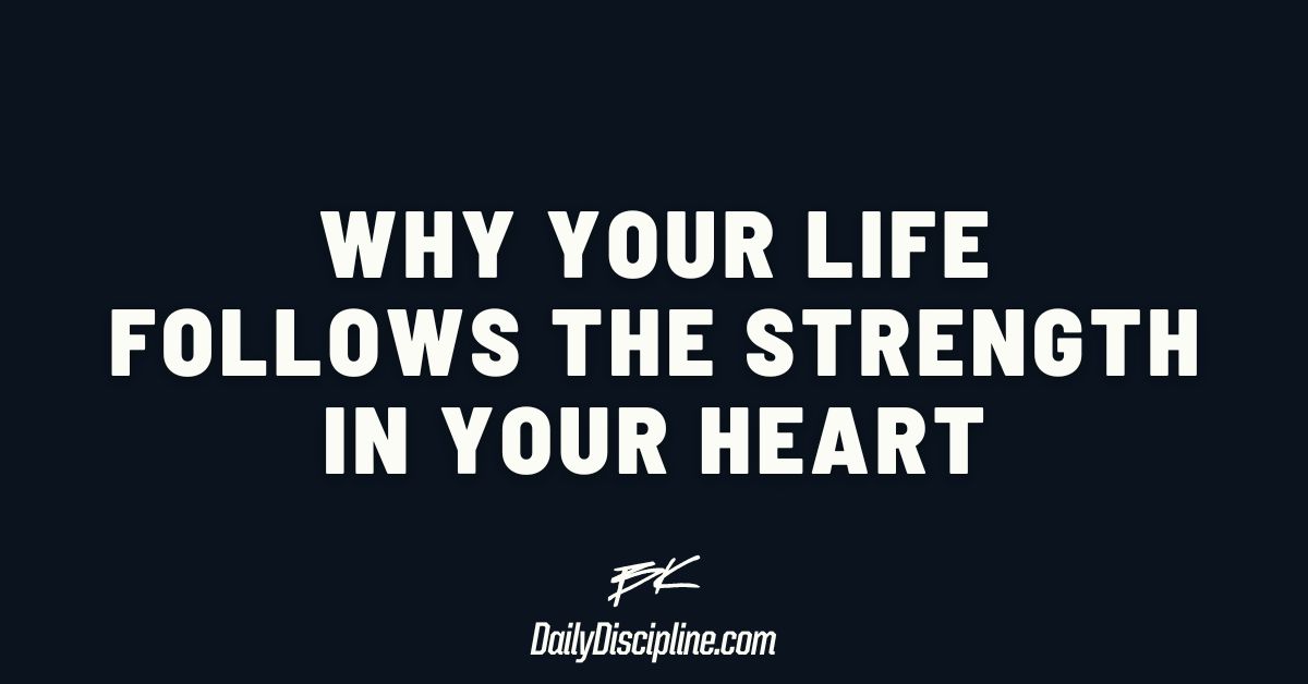 Why your life follows the strength in your heart
