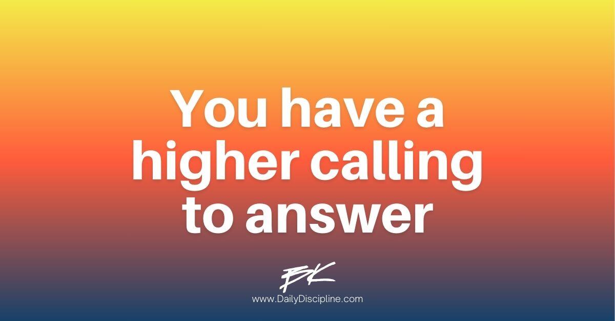 You have a higher calling to answer