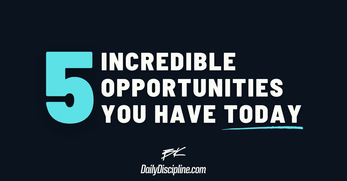 5 Incredible Opportunities You Have Today