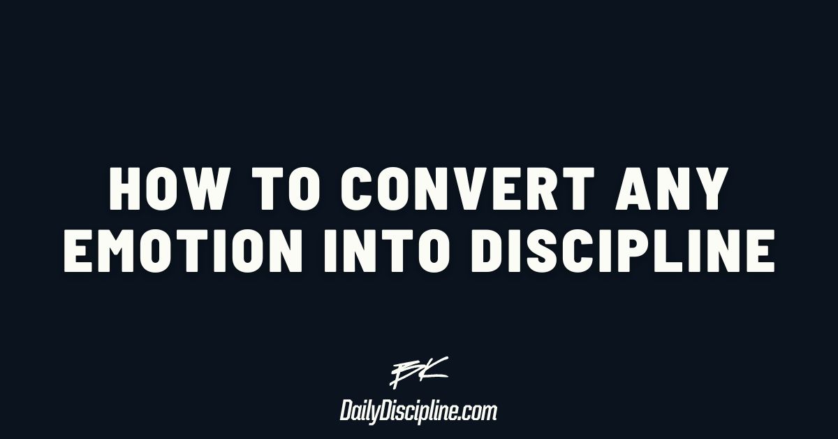 How to convert any emotion into discipline